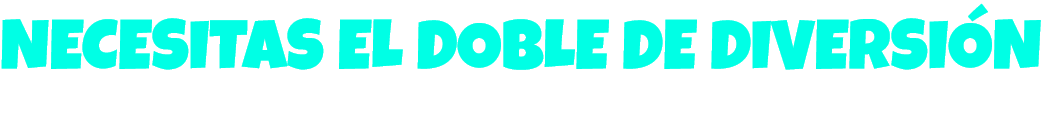 Necesitas el doble de diversión. Conoce nuestros mejores planes aquí